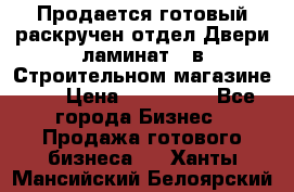 Продается готовый раскручен отдел Двери-ламинат,  в Строительном магазине.,  › Цена ­ 380 000 - Все города Бизнес » Продажа готового бизнеса   . Ханты-Мансийский,Белоярский г.